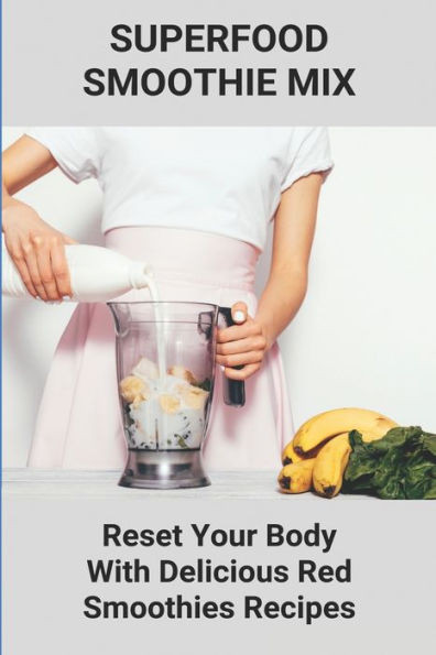 Superfood Smoothie Mix: Reset Your Body With Delicious Red Smoothies Recipes: Smoothie With Superfoods