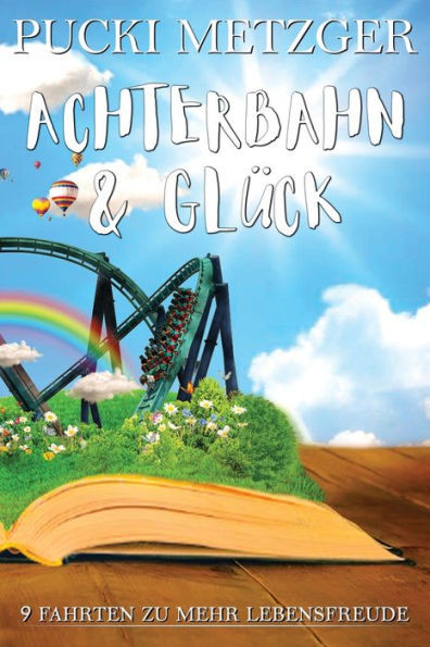 ACHTERBAHN & GLÃœCK - 9 Fahrten zu mehr Lebensfreude: Erfahre, wie Du Liebe, GlÃ¼ck, SpaÃŸ und ErfÃ¼llung in Dein Leben lÃ¤sst