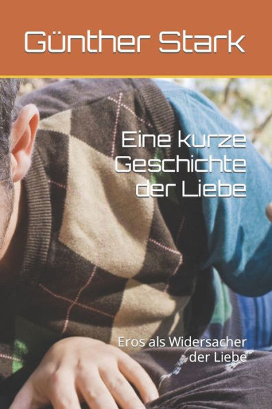 Eine kurze Geschichte der Liebe: Eros als Widersacher der Liebe