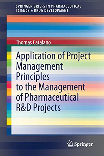 Application Of Project Management Principles To The Management Of Pharmaceutical R&D Projects (Springerbriefs In Pharmaceutical Science & Drug Development)