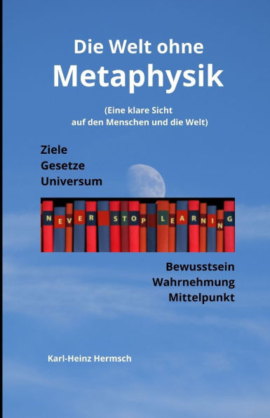 Die Welt ohne Metaphysik: (Eine klare Sicht auf den Menschen und die Welt)