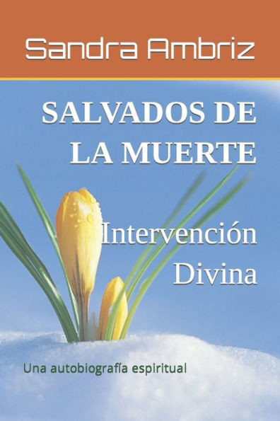 Salvados de la Muerte: IntervenciÃ³n Divina: Una autobiografÃ­a Espiritual