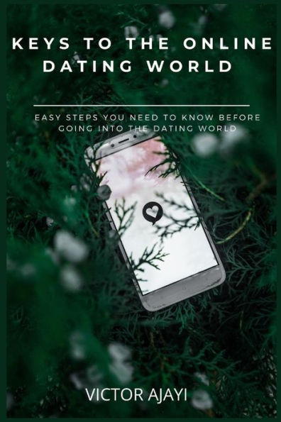 Keys to the Online Dating World: Easy Steps You Need to Know Before Going Into the Dating World