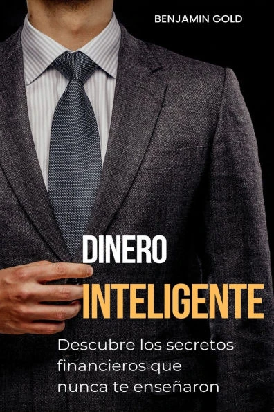 Dinero Inteligente: Descubre los secretos financieros que nunca te enseÃ±aron