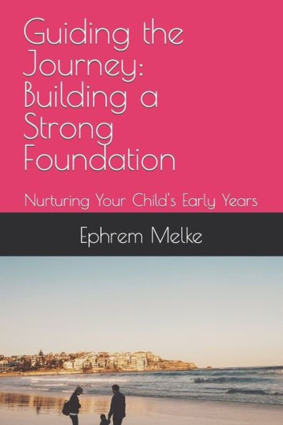 Guiding the Journey: Building a Strong Foundation: Nurturing Your Child's Early Years