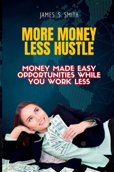 More Money Less Hustle.: Money Made Easy Opportunities While You Work Less.