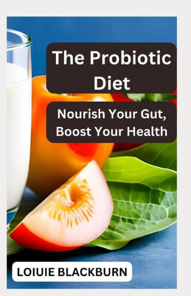 The Probiotic Diet: Nourish Your Gut, Boost Your Health