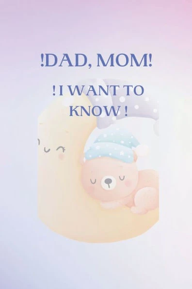 ! Dad, Mom, I Want to Know.: The Thousand Questions They Ask Us""