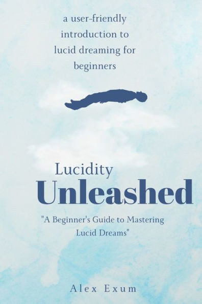 Lucidity Unleashed: A Beginner's Guide to Mastering Lucid Dreams