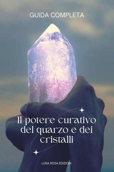 Il potere curativo del quarzo e dei cristalli GUIDA COMPLETA