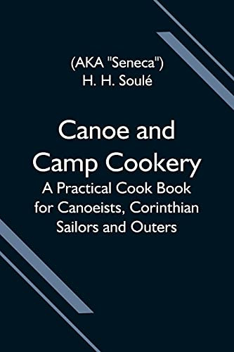 Canoe And Camp Cookery; A Practical Cook Book For Canoeists, Corinthian Sailors And Outers