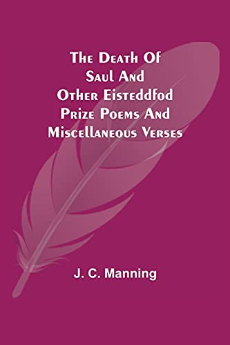 The Death Of Saul And Other Eisteddfod Prize Poems And Miscellaneous Verses