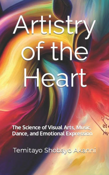 Artistry of the Heart: The Science of Visual Arts, Music, Dance, and Emotional Expression