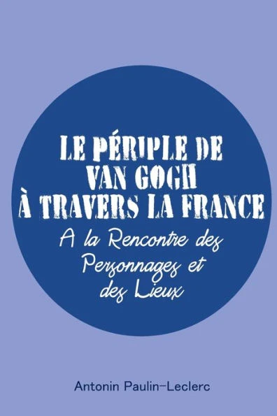 Le PÃ©riple de Van Gogh Ã  travers la France: Ã€ la Rencontre des Personnages et des Lieux