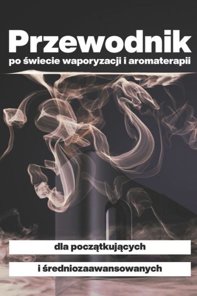 Przewodnik po świecie waporyzacji i aromaterapii: dla początkujących i średniozaawansowanych