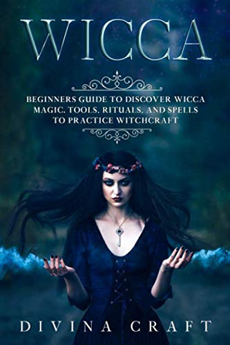 WICCA: Beginners Guide to Discover Wicca Magic. Tools, Rituals, and Spells to Practice Witchcraft