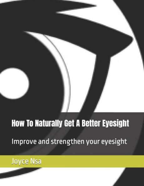 How To Naturally Get A Better Eyesight: Improve and strengthen your eyesight