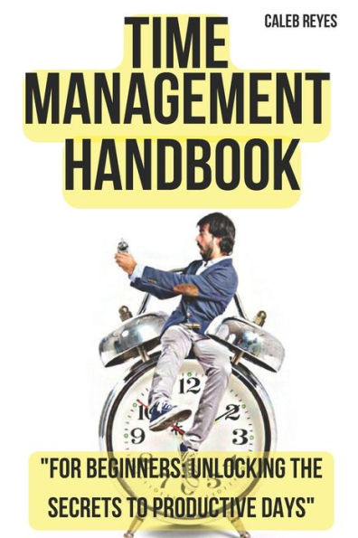 Time Management Handbook: ""For Beginners: Unlocking the Secrets to Productive Days""