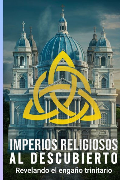 Imperios Religiosos Al Descubierto: Revelando El Engaño Trinitario