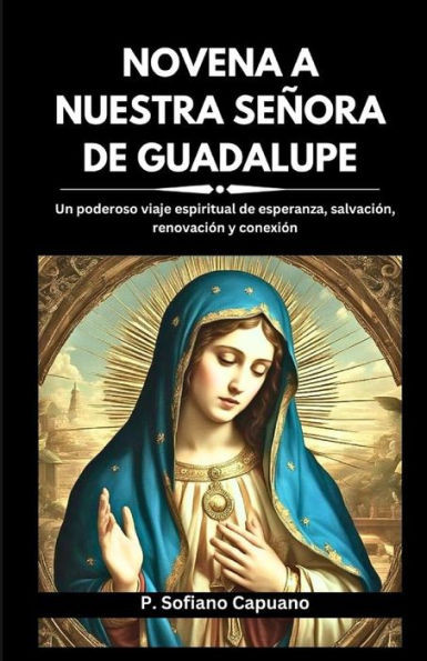 Novena a Nuestra SeÃ±ora de Guadalupe: Un poderoso viaje espiritual de esperanza, salvaciÃ³n, renovaciÃ³n y conexiÃ³n