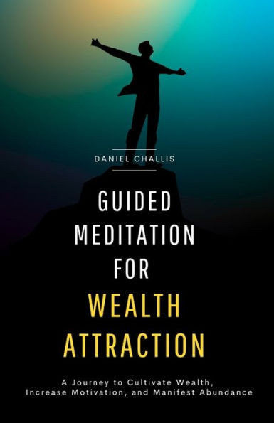 Guided Meditation for Wealth Attraction: A Journey to Cultivate Wealth, Increase Motivation, and Manifest Abundance