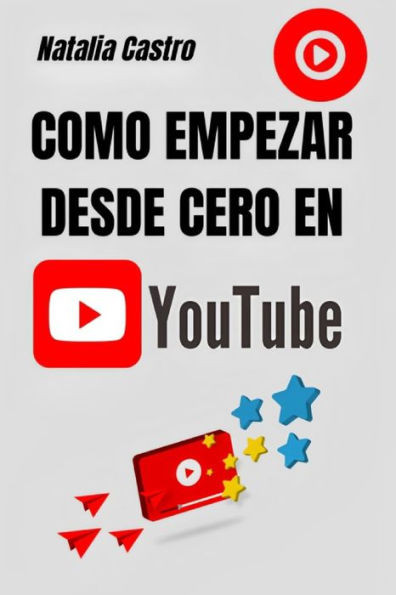 Como empezar desde cero en YouTube: Desde cero hasta el Ã‰xito: tu viaje inicial en el mundo de YouTube