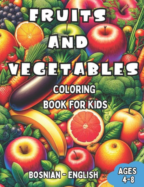Bosnian - English Fruits and Vegetables Coloring Book for Kids Ages 4-8: Bilingual Coloring Book with English Translations Color and Learn Bosnian For