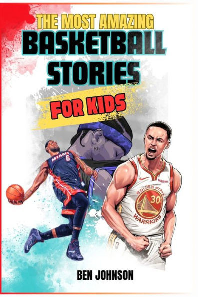 The Most Amazing Basketball Stories for Kids: 20 Inspirational And Spectacular True Tales Of The Greatest Basketball Players Of All Time And Motivatio