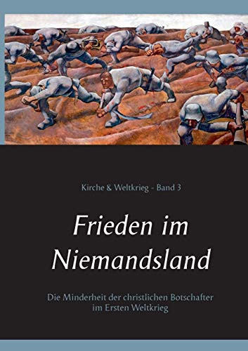 Frieden Im Niemandsland: Die Minderheit Der Christlichen Botschafter Im Ersten Weltkrieg (German Edition)