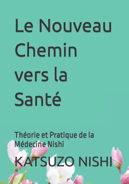 Le Nouveau Chemin vers la SantÃ©: ThÃ©orie et Pratique de la MÃ©decine Nishi