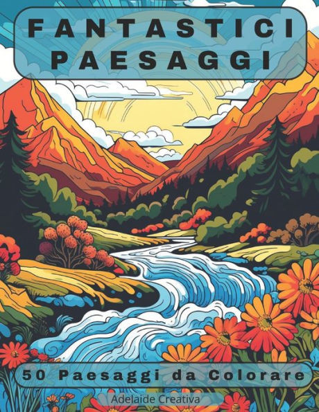 Fantastici Paesaggi Da Colorare: Esplora Un Mondo Di Bellezze Naturali Con 50 Disegni Incantevoli, Un' Esperienza Di CreativitÃ  E Relax Per Gli Amanti