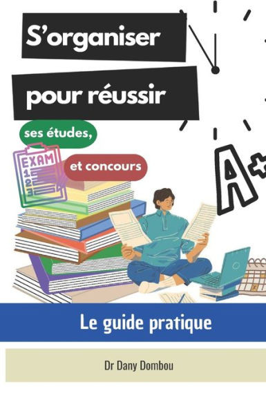 S'organiser pour rÃ©ussir ses Ã©tudes, examens et concours: Le guide pratique