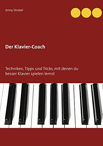 Der Klavier-Coach: Techniken, Tipps Und Tricks, Mit Denen Du Besser Klavier Spielen Lernst (German Edition)