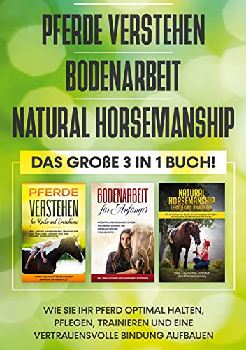 Pferde Verstehen | Bodenarbeit | Natural Horsemanship - Das Gro??e 3 In 1 Buch: Wie Sie Ihr Pferd Optimal Halten, Pflegen, Trainieren Und Eine Vertrauensvolle Bindung Aufbauen (German Edition)