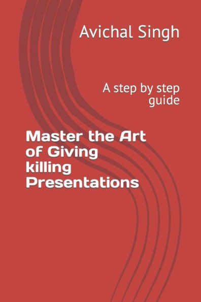Master the Art of Giving killing Presentations: A step by step guide