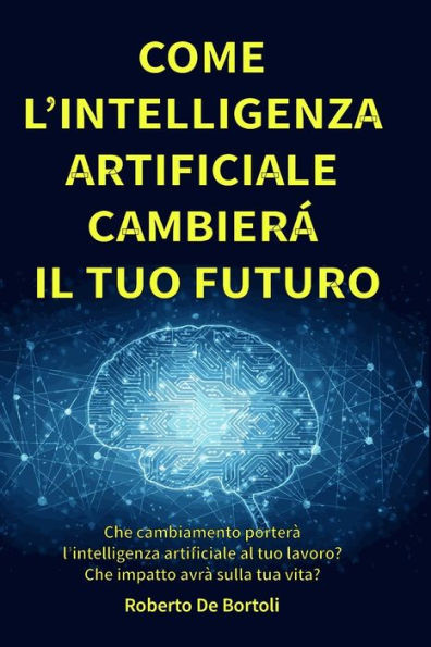 Come l'Intelligenza Artificiale cambierÃ  il tuo Futuro: Che cambiamento porterÃ  l'intelligenza artificiale al tuo lavoro e nella societÃ ? Come puoi av