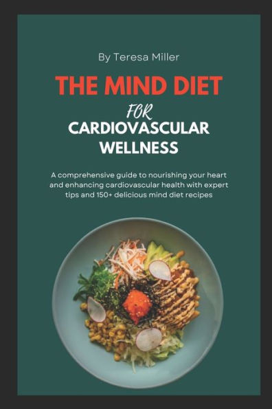The Mind Diet For Cardiovascular Wellness: A comprehensive guide to nourishing your heart and enhancing cardiovascular health with expert tips and 150