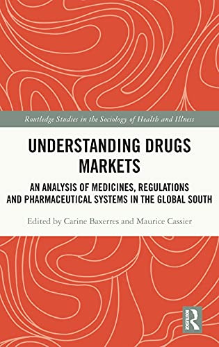Understanding Drugs Markets: An Analysis Of Medicines, Regulations And Pharmaceutical Systems In The Global South (Routledge Studies In The Sociology Of Health And Illness)