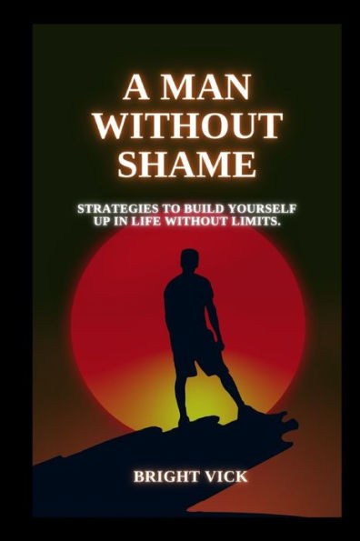 A man without shame: strategies to build yourself up in life without limits.
