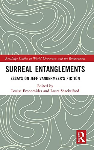 Surreal Entanglements: Essays On Jeff Vandermeer’S Fiction (Routledge Studies In World Literatures And The Environment)