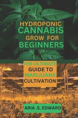 Hydroponic Cannabis Grow for Beginners: The Ultimate Guide to Marijuana Cultivation