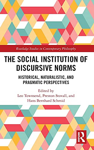 The Social Institution Of Discursive Norms: Historical, Naturalistic, And Pragmatic Perspectives (Routledge Studies In Contemporary Philosophy)