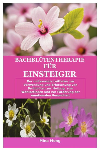 Bachblütentherapie für Einsteiger: Der umfassende Leitfaden zur Verwendung und Erforschung von Bachblüten zur Heilung, zum Wohlbefinden und zur Förder