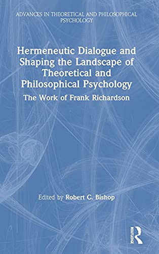 Hermeneutic Dialogue And Shaping The Landscape Of Theoretical And Philosophical Psychology: The Work Of Frank Richardson (Advances In Theoretical And Philosophical Psychology)