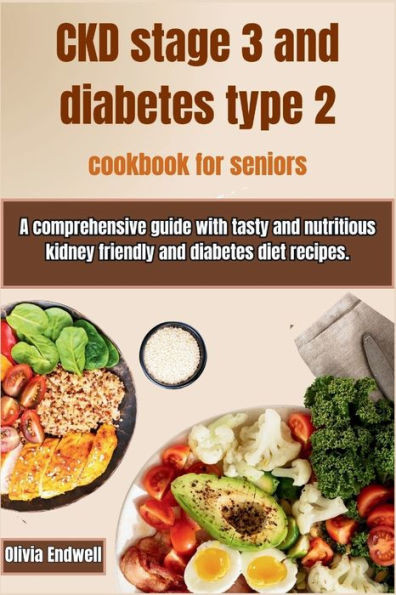 Ckd Stage 3 and Diabetes Type 2 Cookbook for Seniors: A comprehensive guide with tasty and nutritious kidney friendly and diabetes diet recipes.