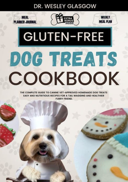 Gluten-Free Dog Treats Cookbook: The Complete Guide to Canine Vet-Approved Homemade Dog Treats Easy and Nutritious recipes for a Tail Wagging and Heal