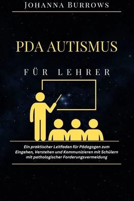 PDA Autismus fÃ¼r Lehrer: Ein praktischer Leitfaden fÃ¼r PÃ¤dagogen zum Eingehen, Verstehen und Kommunizieren mit SchÃ¼lern mit pathologischer Ford