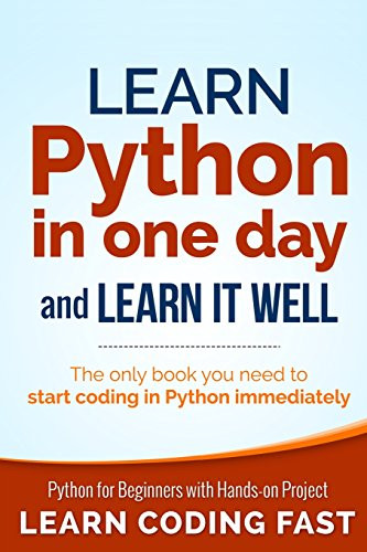 Learn Python In One Day And Learn It Well: Python For Beginners With Hands-On Project. The Only Book You Need To Start Coding In Python Immediately