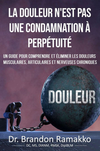 La Douleur n'Est Pas Une Condamnation À Perpétuité: Un Guide Pour Comprendre Et Éliminer Les Douleurs Musculaires, Articulaires Et Nerveuses Chronique