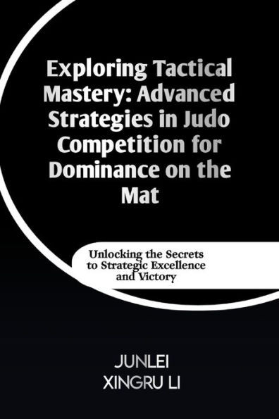 Exploring Tactical Mastery: Advanced Strategies in Judo Competition for Dominance on the Mat: Unlocking the Secrets to Strategic Excellence and Victor